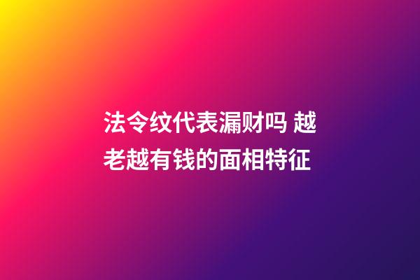 法令纹代表漏财吗 越老越有钱的面相特征